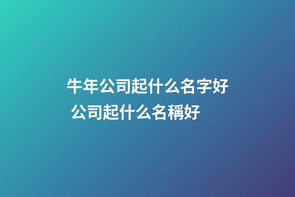 牛年公司起什么名字好 公司起什么名稱好-第1張-公司起名-玄機派